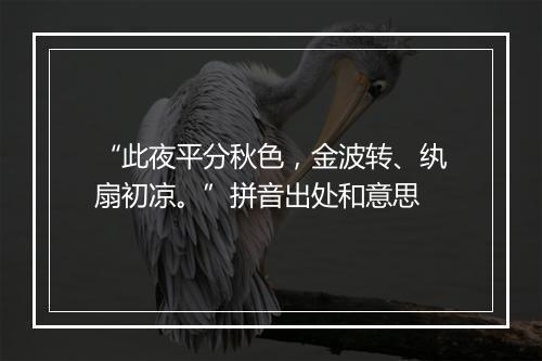 “此夜平分秋色，金波转、纨扇初凉。”拼音出处和意思