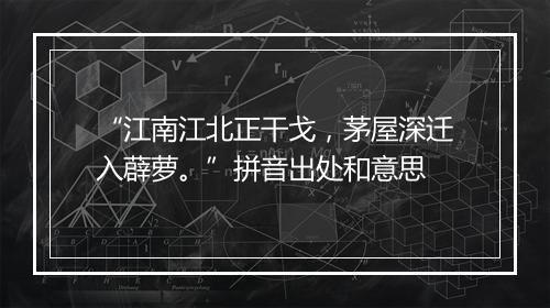 “江南江北正干戈，茅屋深迁入薜萝。”拼音出处和意思