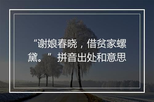 “谢娘春晓，借贫家螺黛。”拼音出处和意思