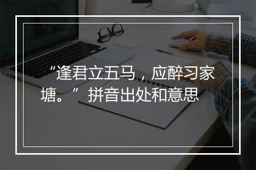 “逢君立五马，应醉习家塘。”拼音出处和意思