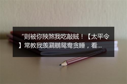 “则被你殃煞我吃敲贼！【太平令】常教我羡鸂鶒鸳鸯贪睡，看落霞孤鹜齐飞。”拼音出处和意思