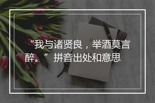 “我与诸贤良，举酒莫言醉。”拼音出处和意思