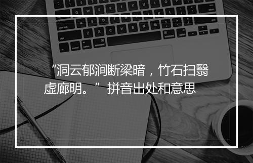 “洞云郁涧断梁暗，竹石扫翳虚廊明。”拼音出处和意思