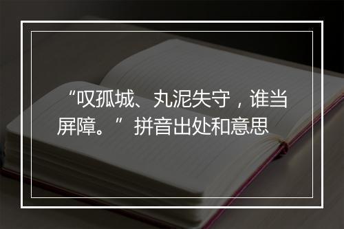 “叹孤城、丸泥失守，谁当屏障。”拼音出处和意思