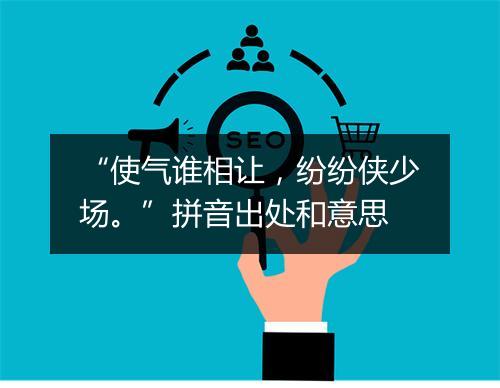 “使气谁相让，纷纷侠少场。”拼音出处和意思