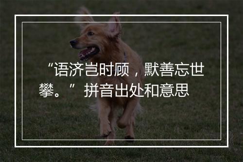 “语济岂时顾，默善忘世攀。”拼音出处和意思