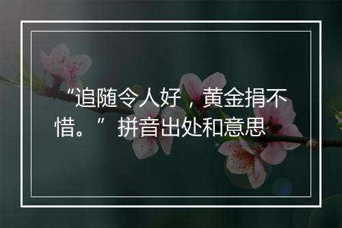 “追随令人好，黄金捐不惜。”拼音出处和意思