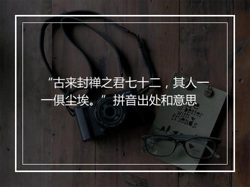 “古来封禅之君七十二，其人一一俱尘埃。”拼音出处和意思