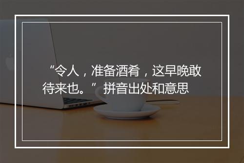 “令人，准备酒肴，这早晚敢待来也。”拼音出处和意思