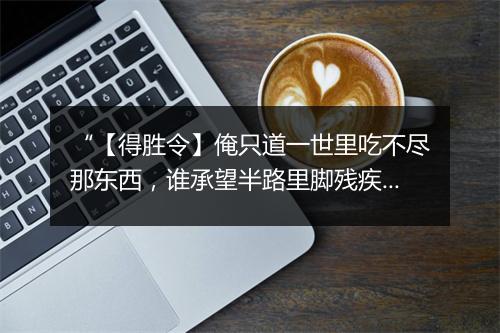 “【得胜令】俺只道一世里吃不尽那东西，谁承望半路里脚残疾。”拼音出处和意思