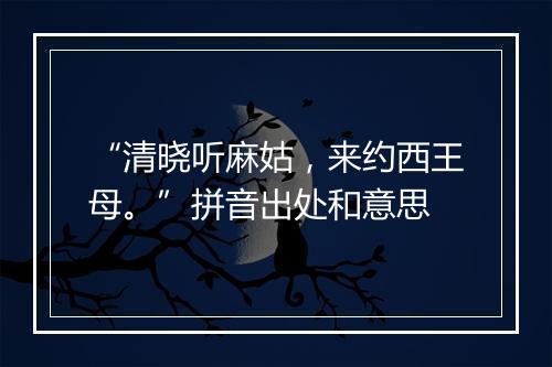 “清晓听麻姑，来约西王母。”拼音出处和意思