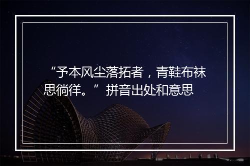 “予本风尘落拓者，青鞋布袜思徜徉。”拼音出处和意思