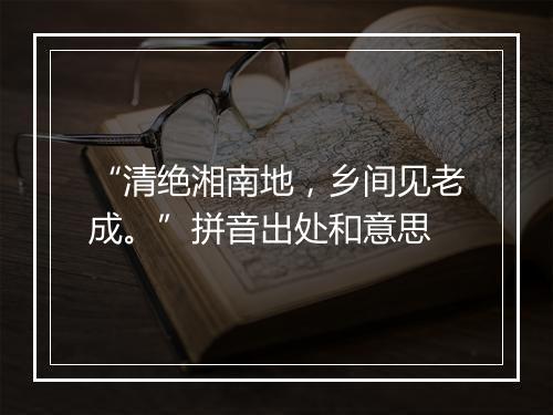 “清绝湘南地，乡间见老成。”拼音出处和意思