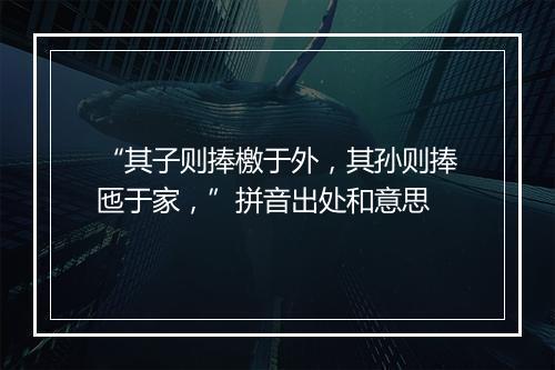 “其子则捧檄于外，其孙则捧匜于家，”拼音出处和意思