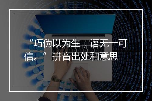 “巧伪以为生，语无一可信。”拼音出处和意思