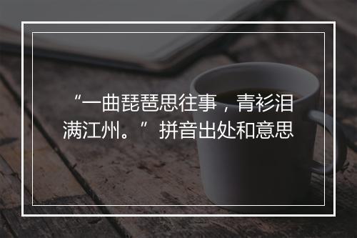 “一曲琵琶思往事，青衫泪满江州。”拼音出处和意思