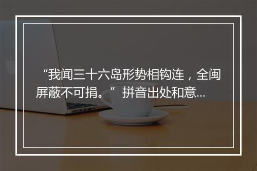 “我闻三十六岛形势相钩连，全闽屏蔽不可捐。”拼音出处和意思