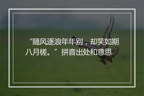 “随风逐浪年年别，却笑如期八月槎。”拼音出处和意思