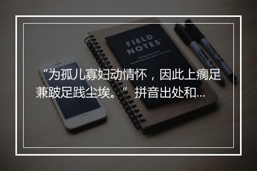 “为孤儿寡妇动情怀，因此上瘸足兼跛足践尘埃。”拼音出处和意思