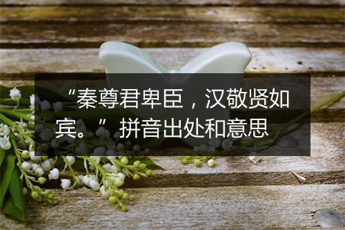 “秦尊君卑臣，汉敬贤如宾。”拼音出处和意思