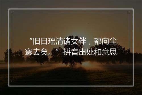 “旧日瑶清诸女伴，都向尘寰去矣。”拼音出处和意思