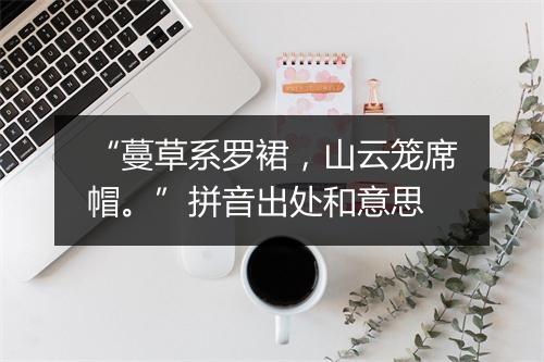 “蔓草系罗裙，山云笼席帽。”拼音出处和意思