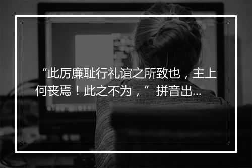 “此厉廉耻行礼谊之所致也，主上何丧焉！此之不为，”拼音出处和意思