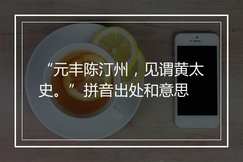 “元丰陈汀州，见谓黄太史。”拼音出处和意思