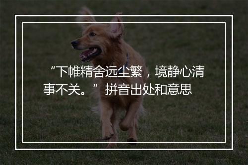 “下帷精舍远尘繁，境静心清事不关。”拼音出处和意思