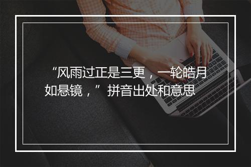 “风雨过正是三更，一轮皓月如悬镜，”拼音出处和意思