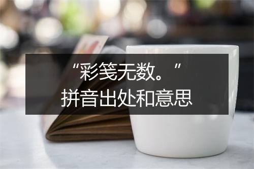 “彩笺无数。”拼音出处和意思