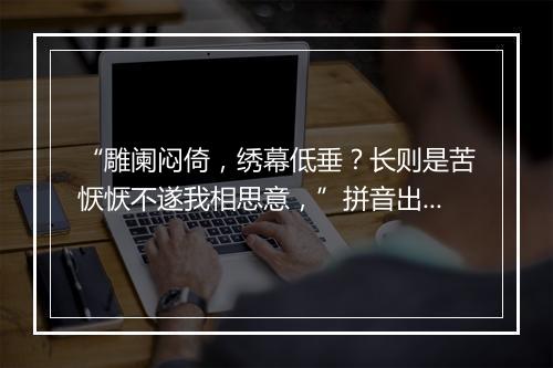 “雕阑闷倚，绣幕低垂？长则是苦恹恹不遂我相思意，”拼音出处和意思