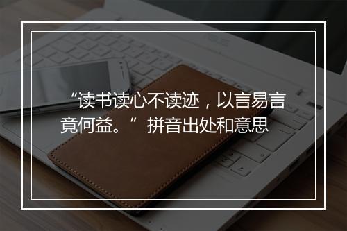 “读书读心不读迹，以言易言竟何益。”拼音出处和意思