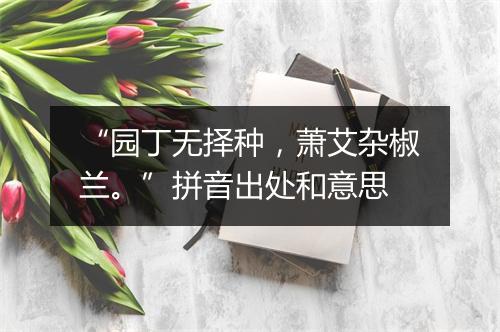 “园丁无择种，萧艾杂椒兰。”拼音出处和意思