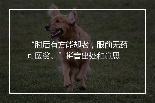 “肘后有方能却老，眼前无药可医贫。”拼音出处和意思