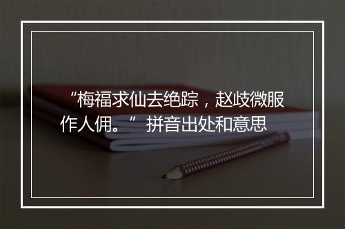 “梅福求仙去绝踪，赵歧微服作人佣。”拼音出处和意思