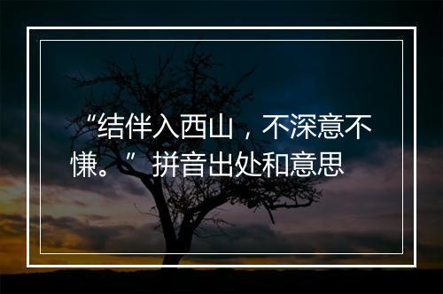 “结伴入西山，不深意不慊。”拼音出处和意思