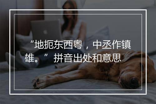 “地扼东西粤，中丞作镇雄。”拼音出处和意思