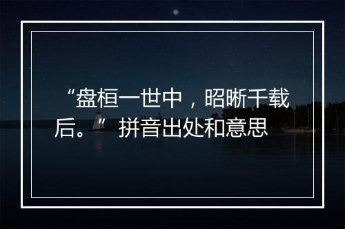 “盘桓一世中，昭晰千载后。”拼音出处和意思