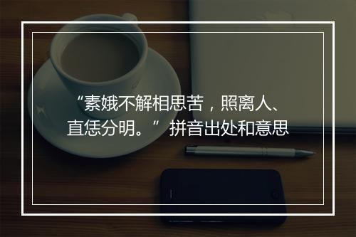 “素娥不解相思苦，照离人、直恁分明。”拼音出处和意思