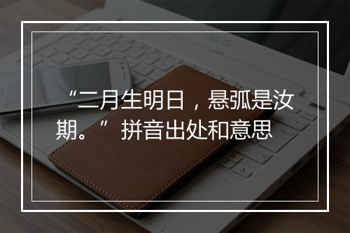 “二月生明日，悬弧是汝期。”拼音出处和意思