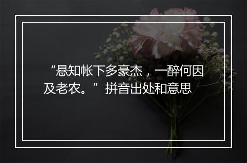 “悬知帐下多豪杰，一醉何因及老农。”拼音出处和意思