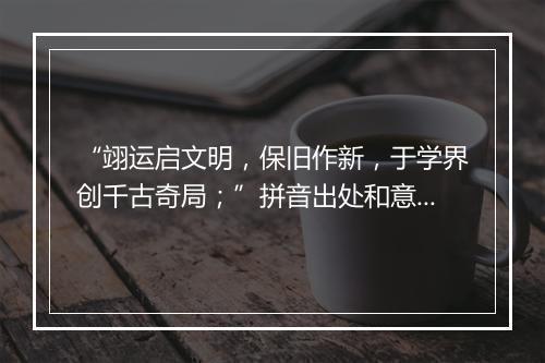 “翊运启文明，保旧作新，于学界创千古奇局；”拼音出处和意思