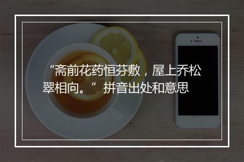 “斋前花药恒芬敷，屋上乔松翠相向。”拼音出处和意思