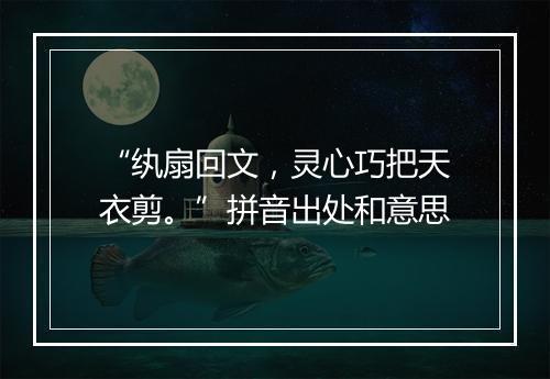 “纨扇回文，灵心巧把天衣剪。”拼音出处和意思