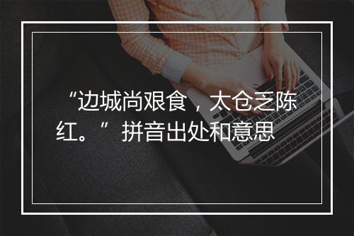 “边城尚艰食，太仓乏陈红。”拼音出处和意思