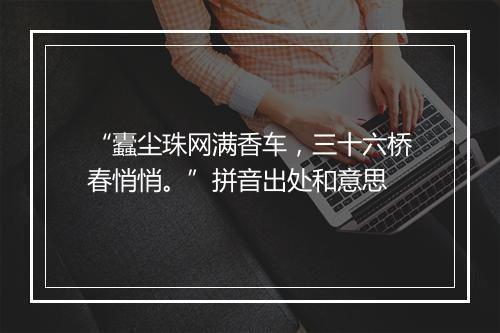 “蠹尘珠网满香车，三十六桥春悄悄。”拼音出处和意思