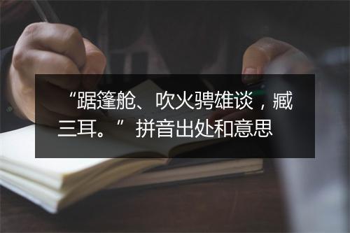 “踞篷舱、吹火骋雄谈，臧三耳。”拼音出处和意思