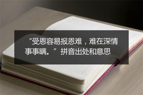 “受恩容易报恩难，难在深情事事瞒。”拼音出处和意思