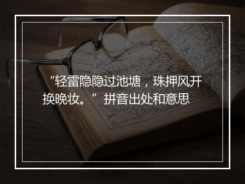 “轻雷隐隐过池塘，珠押风开换晚妆。”拼音出处和意思